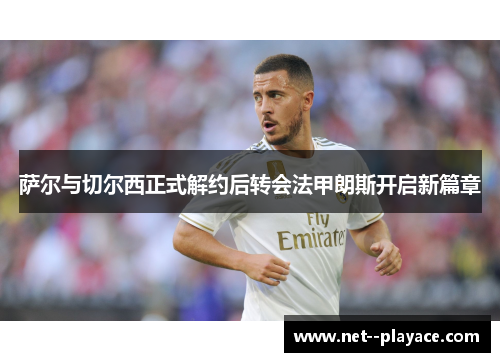 萨尔与切尔西正式解约后转会法甲朗斯开启新篇章 萨尔与切尔西正式解约后转会法甲朗斯开启新篇章