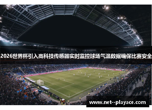 2026世界杯引入高科技传感器实时监控球场气温数据确保比赛安全