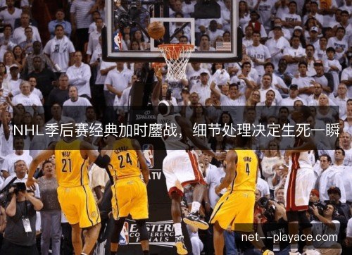 NHL季后赛经典加时鏖战,细节处理决定生死一瞬 NHL季后赛经典加时鏖战,细节处理决定生死一瞬